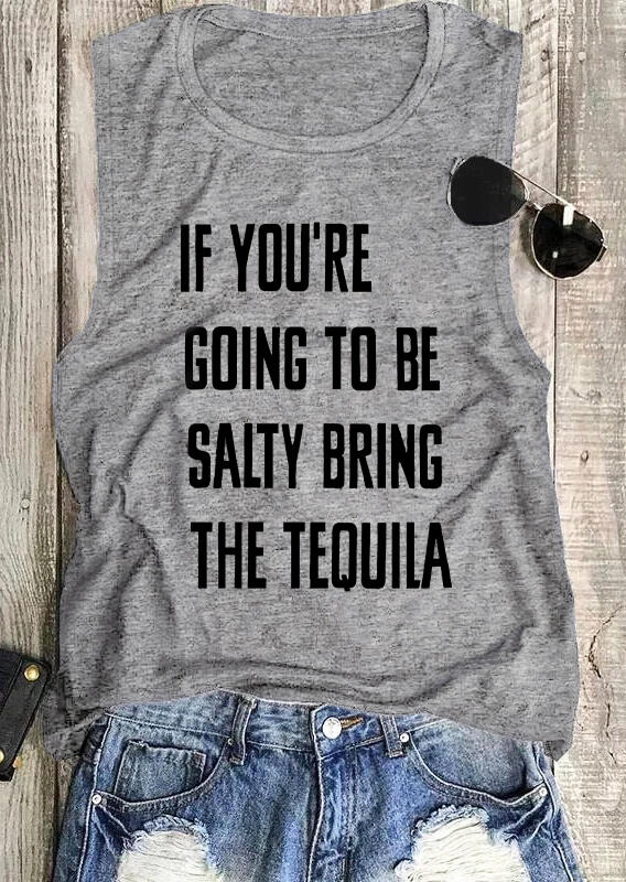 If You're Going To Be Salty Bring The Tequila Tank