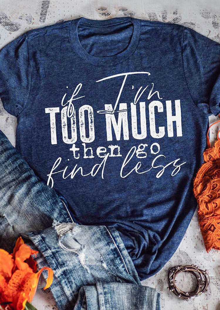 

If I'm Too Much Then Go Find Less T-Shirt Tee - Blue, 519994