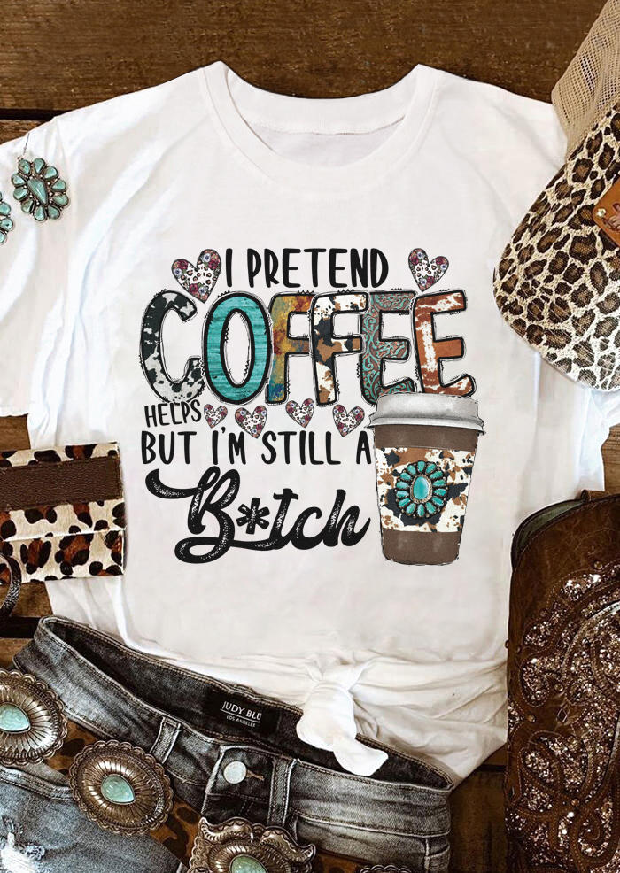 I Pretend Coffee Helps But I'm Still A B!tch T-Shirt Tee - White