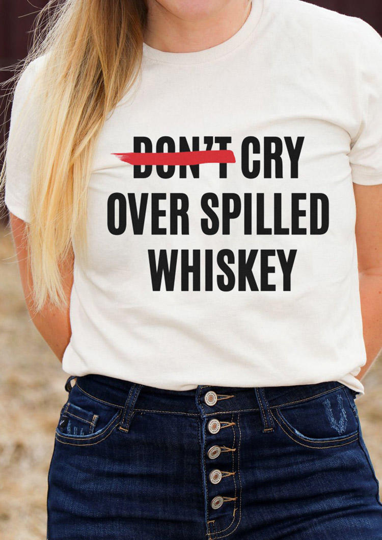 Don't Cry Over Spilled Whiskey T-Shirt Tee - White