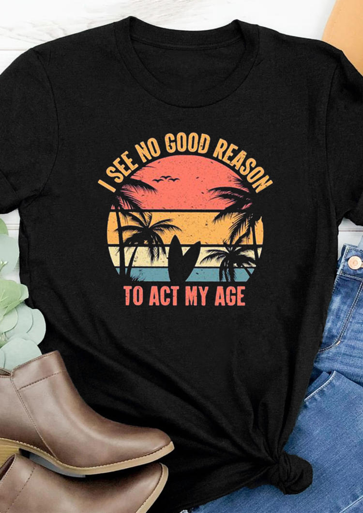 

I See No Good Reason To Act My Age T-Shirt Tee - Black, 530028