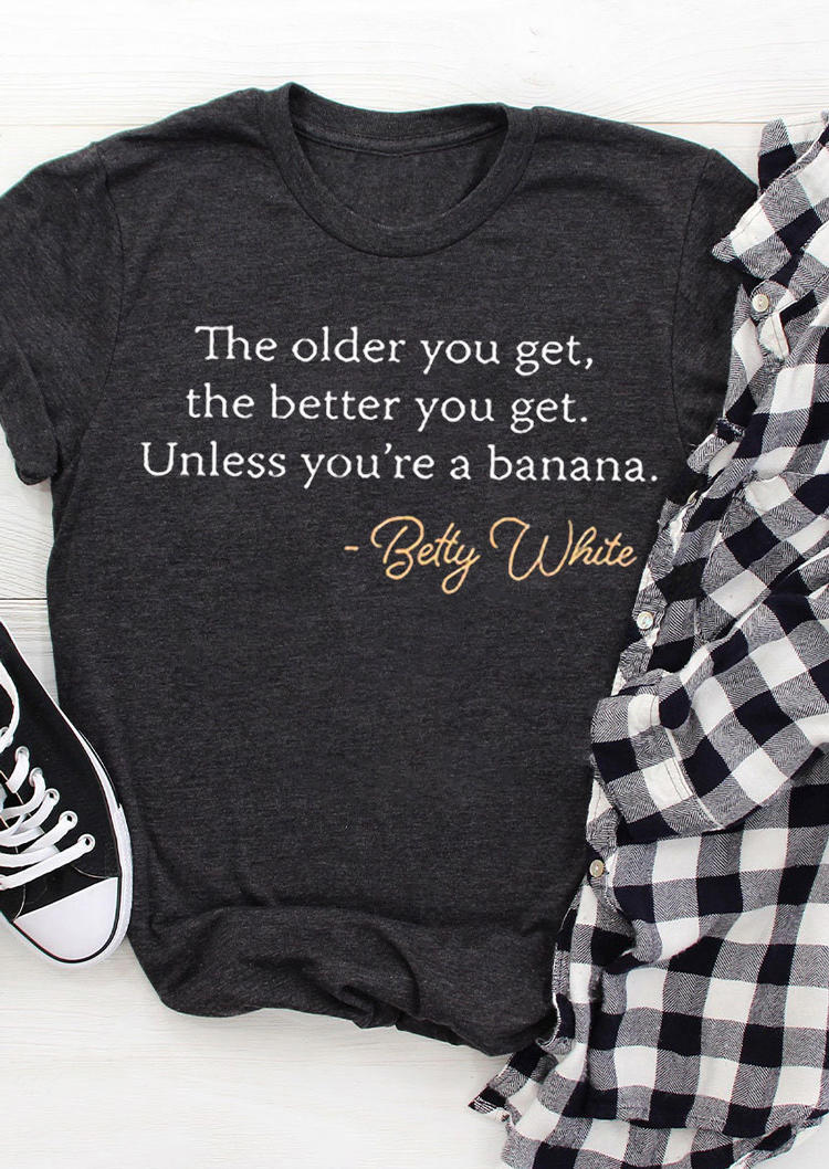 The Older You Get The Better You Get Unless You're A Banana Betty White T-Shirt Tee - Dark Grey