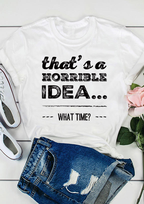 That's A Horrible Idea What Time T-Shirt Tee - White