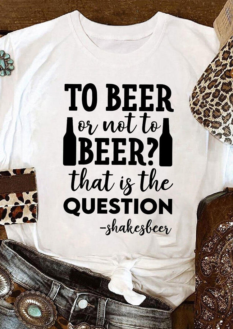 

To Beer Or Not To Beer That Is The Question T-Shirt Tee - White, 531650