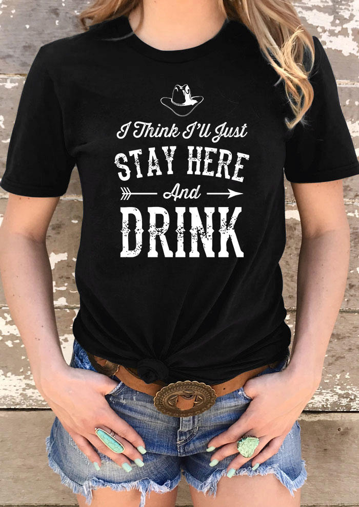 

I Think I'll Just Stay Here And Drink T-Shirt Tee - Black, 534177