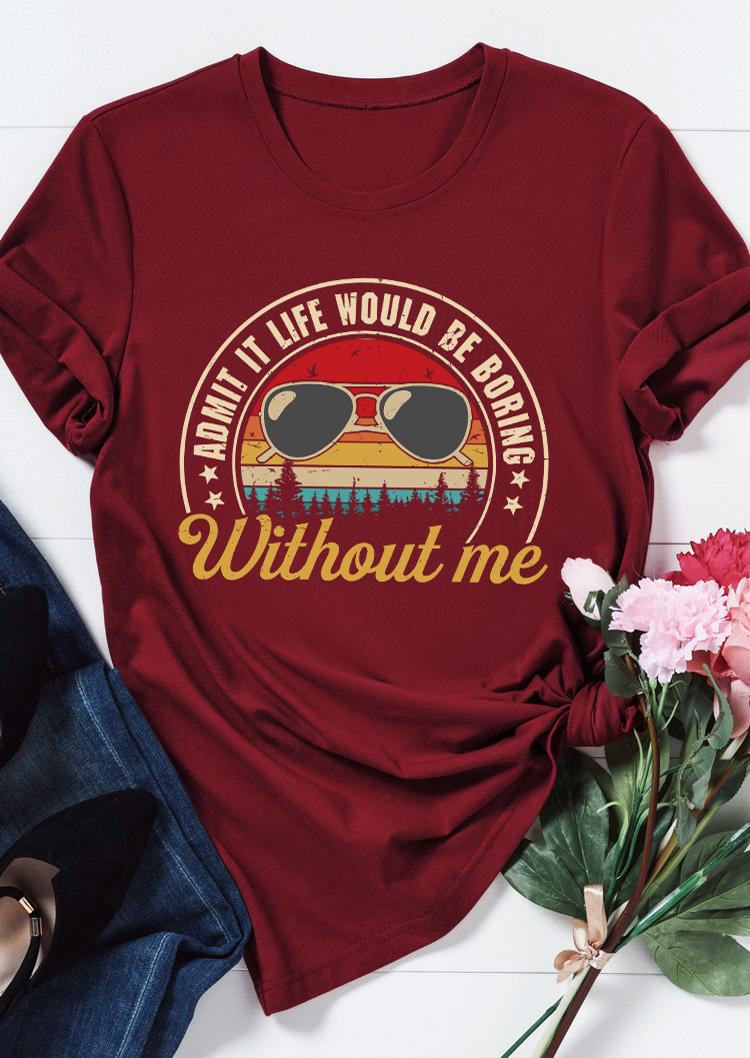 

Admit It Life Would Be Boring Without Me T-Shirt Tee - Burgundy, 535377