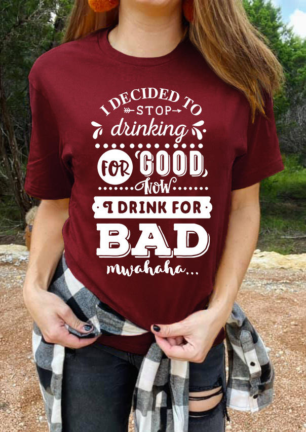 I Decided To Stop Drinking For Good Now I Drink For Bad T-Shirt Tee - Burgundy