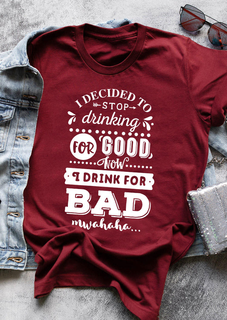 

I Decided To Stop Drinking For Good Now I Drink For Bad T-Shirt Tee - Burgundy, Red, 534569