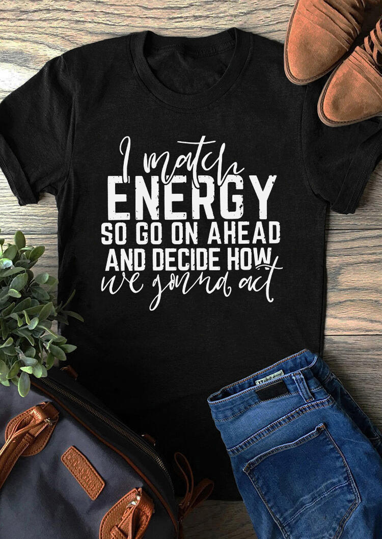 I Match Energy So Go On Ahead And Decide How We Gonna Act T-Shirt Tee - Black