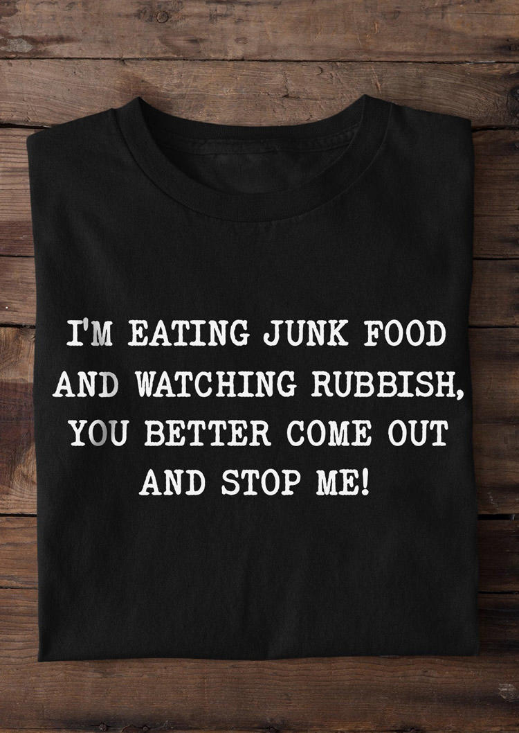 I'm Eating Junk Food And Watching Rubbish You Better Come Out And Stop Me T-Shirt Tee - Black